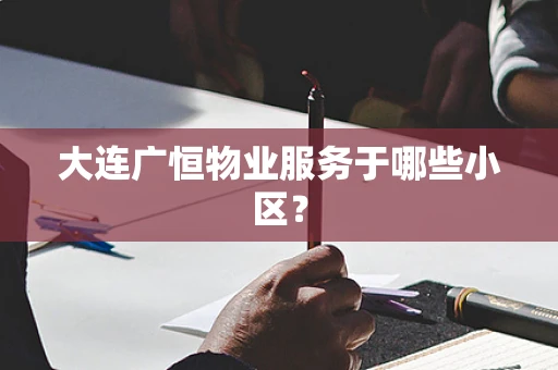 大连广恒物业服务于哪些小区？