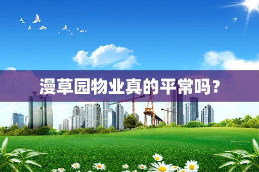 漫草园物业真的平常吗？