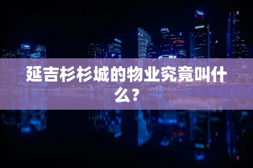 延吉杉杉城的物业究竟叫什么？