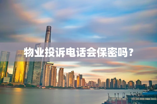 物业投诉电话会保密吗？