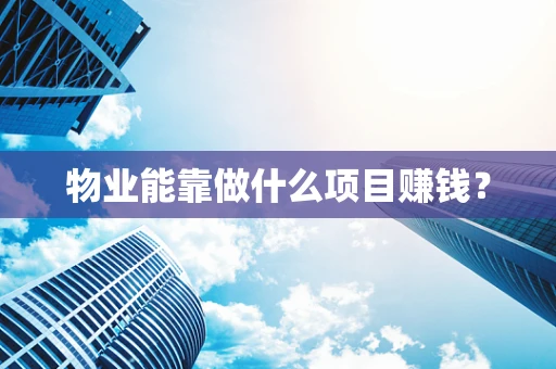 物业能靠做什么项目赚钱？