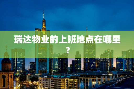 瑞达物业的上班地点在哪里？