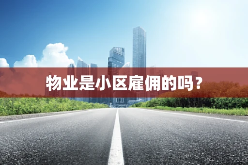物业是小区雇佣的吗？