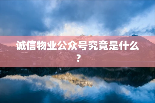 诚信物业公众号究竟是什么？