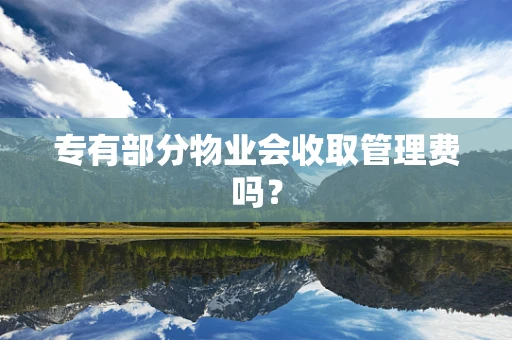 专有部分物业会收取管理费吗？