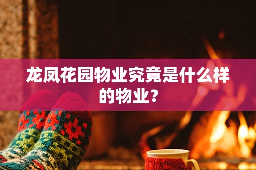 龙凤花园物业究竟是什么样的物业？