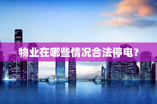 物业在哪些情况合法停电？