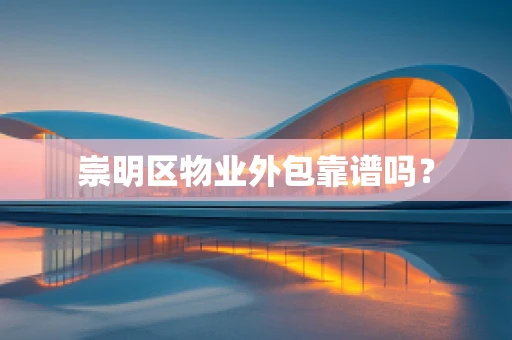 崇明区物业外包靠谱吗？