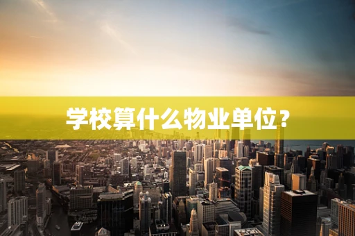 学校算什么物业单位？