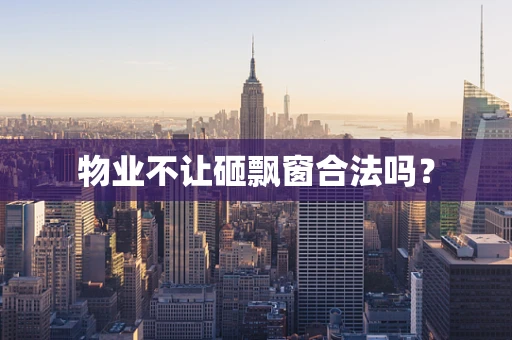 物业不让砸飘窗合法吗？
