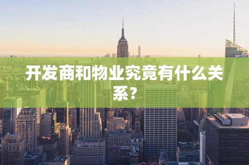 开发商和物业究竟有什么关系？