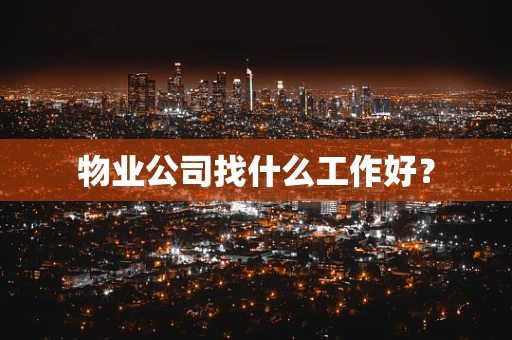 物业公司找什么工作好？