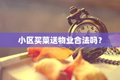 小区买菜送物业合法吗？