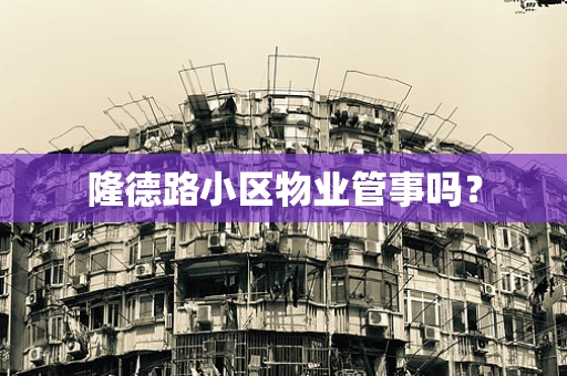 隆德路小区物业管事吗？