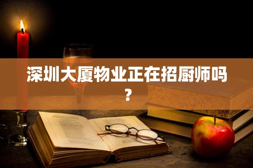 深圳大厦物业正在招厨师吗？