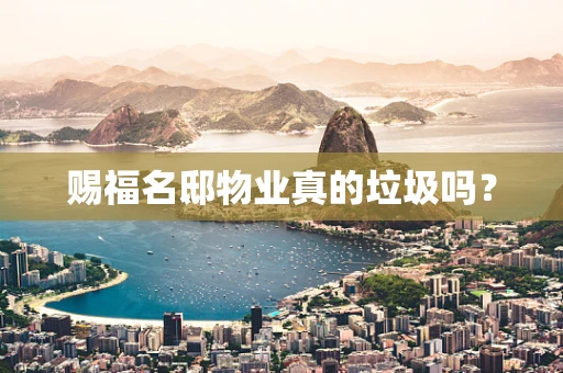 赐福名邸物业真的垃圾吗？