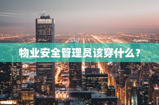 物业安全管理员该穿什么？