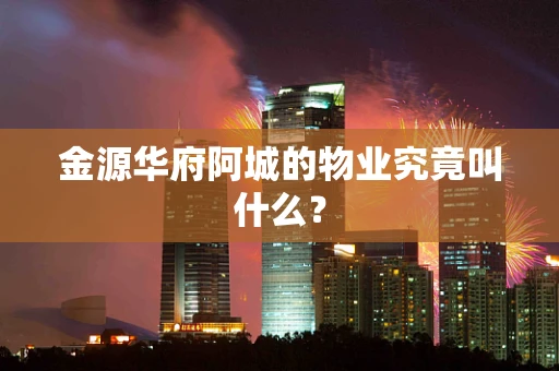 金源华府阿城的物业究竟叫什么？