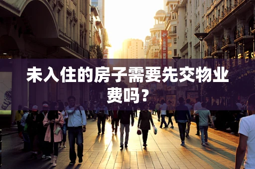 未入住的房子需要先交物业费吗？