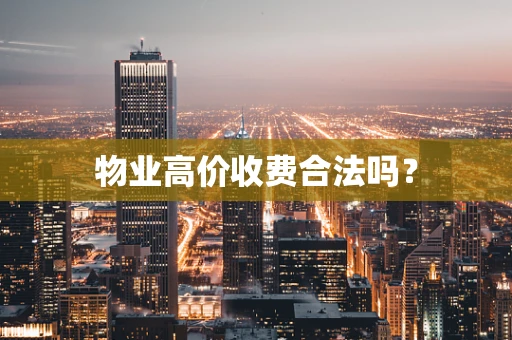 物业高价收费合法吗？