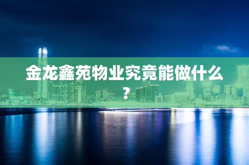 金龙鑫苑物业究竟能做什么？