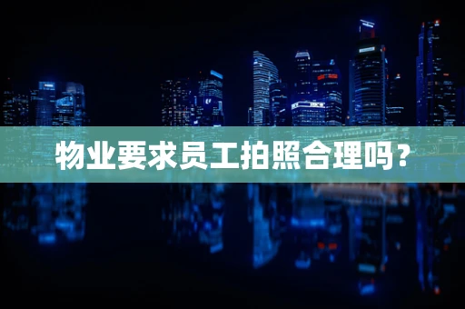 物业要求员工拍照合理吗？