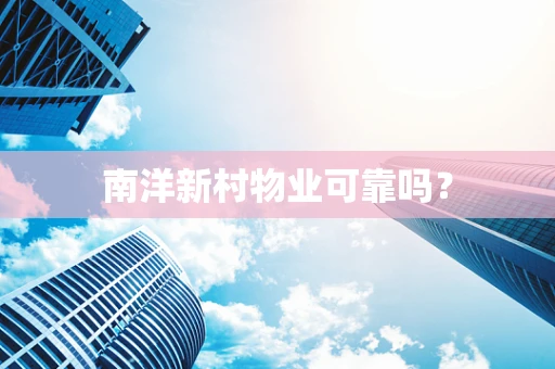 南洋新村物业可靠吗？