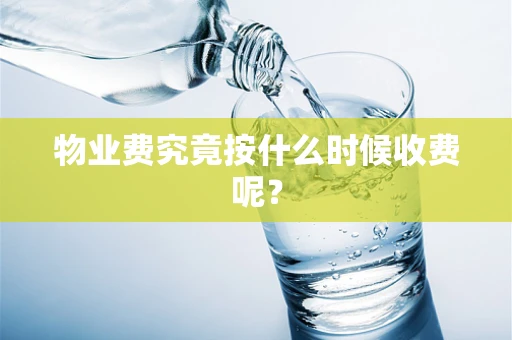 物业费究竟按什么时候收费呢？