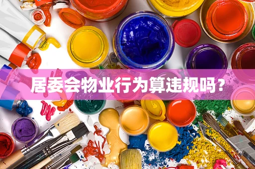 居委会物业行为算违规吗？