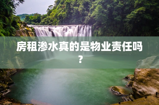 房租渗水真的是物业责任吗？