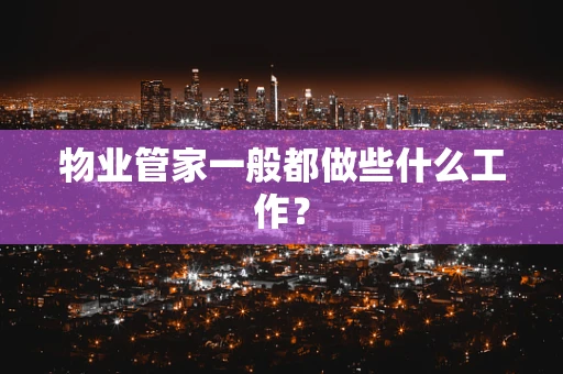 物业管家一般都做些什么工作？