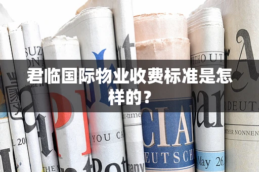 君临国际物业收费标准是怎样的？