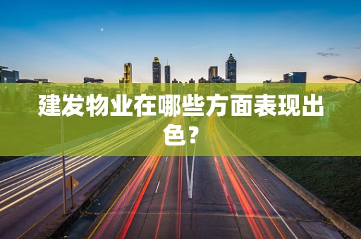 建发物业在哪些方面表现出色？