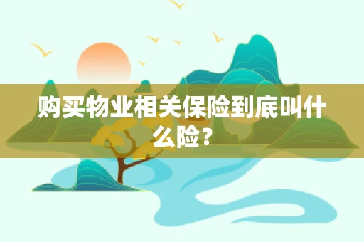 购买物业相关保险到底叫什么险？