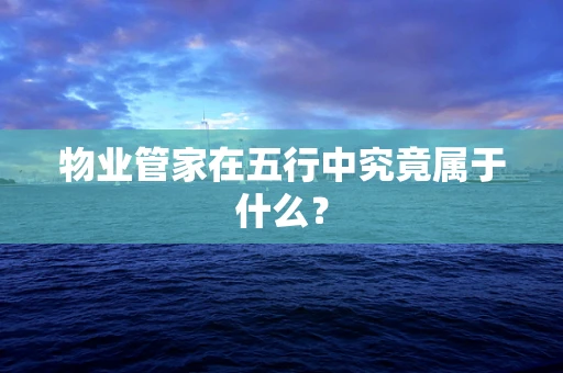 物业管家在五行中究竟属于什么？