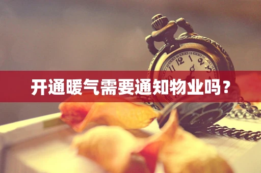 开通暖气需要通知物业吗？