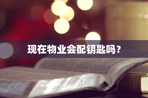 现在物业会配钥匙吗？