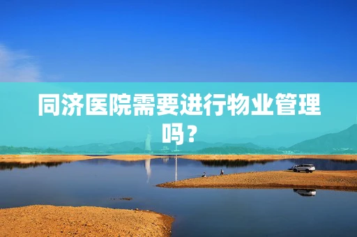 同济医院需要进行物业管理吗？