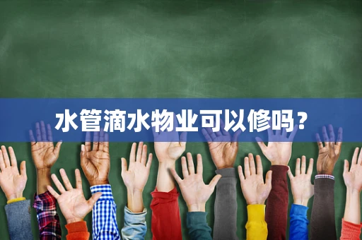 水管滴水物业可以修吗？
