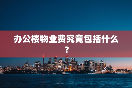 办公楼物业费究竟包括什么？