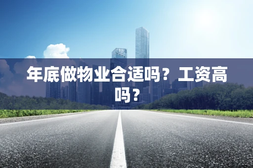 年底做物业合适吗？工资高吗？