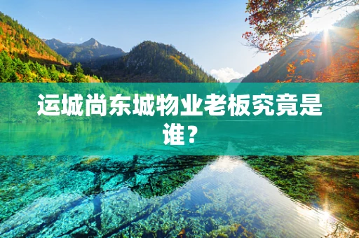运城尚东城物业老板究竟是谁？