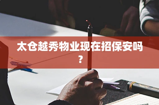 太仓越秀物业现在招保安吗？