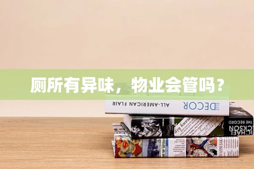 厕所有异味，物业会管吗？