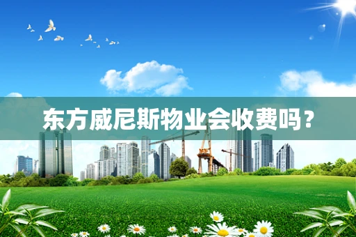 东方威尼斯物业会收费吗？