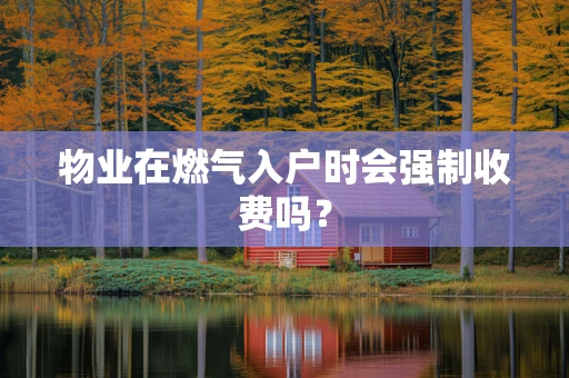 物业在燃气入户时会强制收费吗？