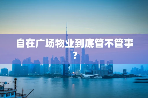 自在广场物业到底管不管事？