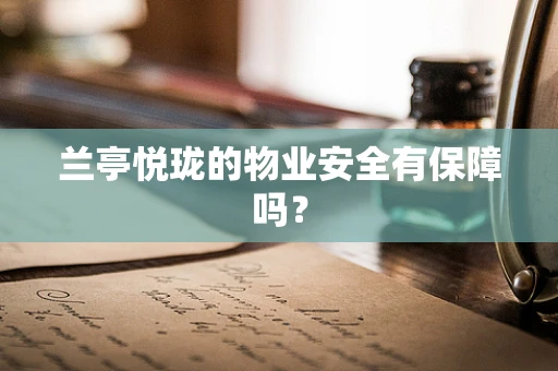 兰亭悦珑的物业安全有保障吗？