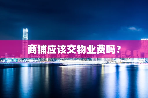 商铺应该交物业费吗？