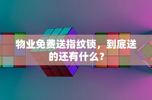物业免费送指纹锁，到底送的还有什么？